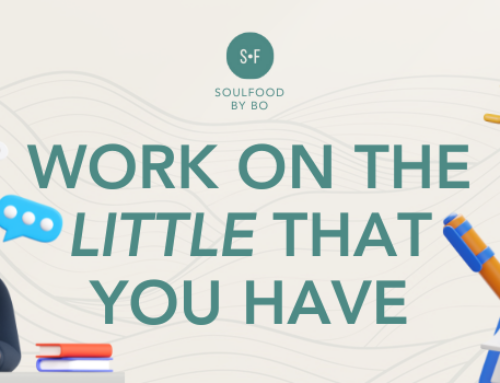 WORK ON THE LITTLE THAT YOU HAVE